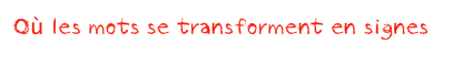 Où les mots se transforment en signes